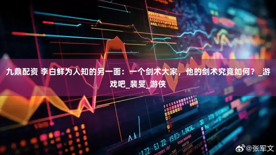 九鼎配资 李白鲜为人知的另一面：一个剑术大家，他的剑术究竟如何？_游戏吧_裴旻_游侠