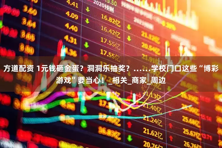 方道配资 1元钱砸金蛋？洞洞乐抽奖？……学校门口这些“博彩游戏”要当心！_相关_商家_周边