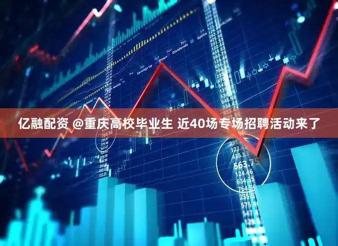 亿融配资 @重庆高校毕业生 近40场专场招聘活动来了