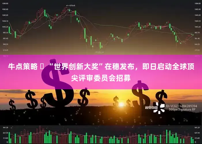牛点策略 ​“世界创新大奖”在穗发布，即日启动全球顶尖评审委员会招募