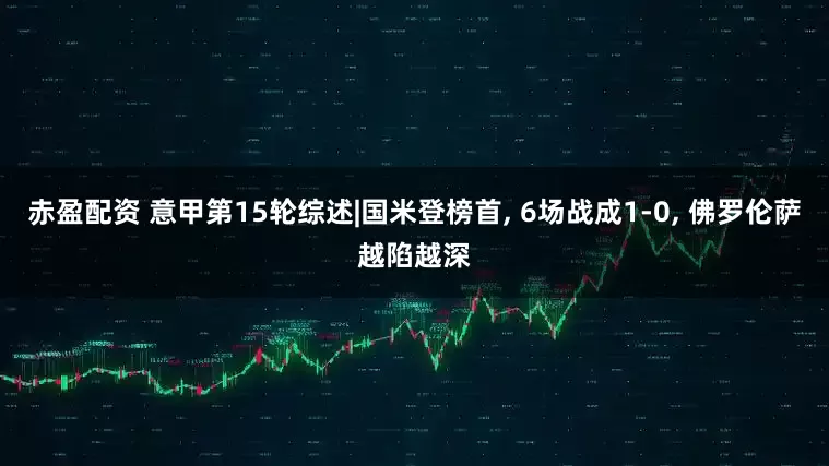 赤盈配资 意甲第15轮综述|国米登榜首, 6场战成1-0, 佛罗伦萨越陷越深