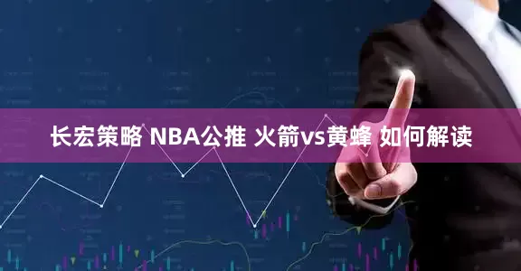 长宏策略 NBA公推 火箭vs黄蜂 如何解读