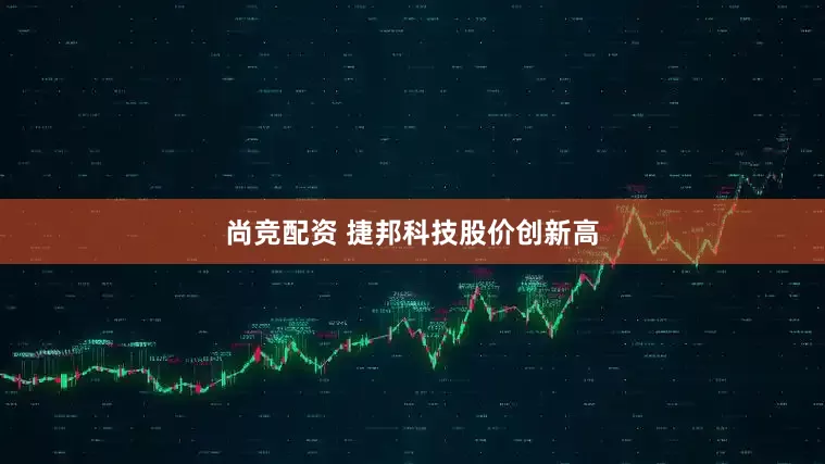 尚竞配资 捷邦科技股价创新高