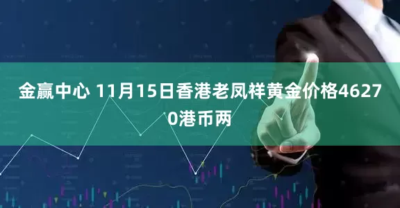 金赢中心 11月15日香港老凤祥黄金价格46270港币两
