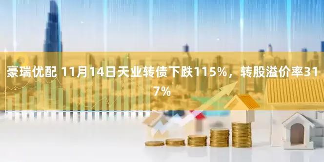 豪瑞优配 11月14日天业转债下跌115%，转股溢价率317%