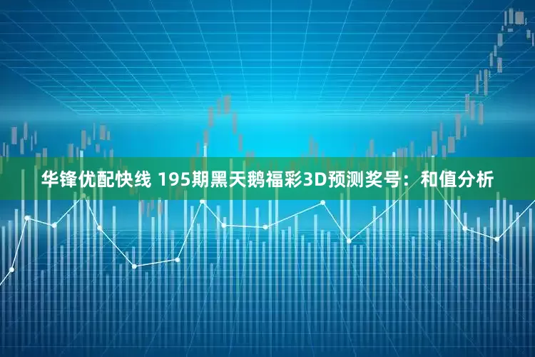 华锋优配快线 195期黑天鹅福彩3D预测奖号：和值分析